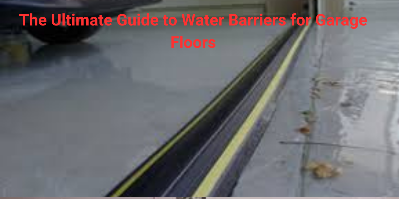 The Ultimate Guide to Water Barriers for Garage Floors